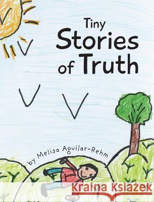 Tiny Stories of Truth Melisa Aguilar-Rehm   9798822908468 Palmetto Publishing