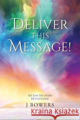 Deliver This Message!: 365 Day Delivery Devotional J Bowers   9798822909304 Palmetto Publishing