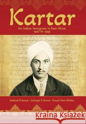 Kartar: An Indian Immigrant in East Africa 1927 to 1949 Jaihind S Sumal Inderpal S Sumal Kawal N Dhillon 9798822910508 Palmetto Publishing