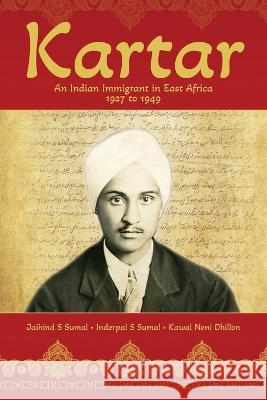 Kartar: An Indian Immigrant in East Africa 1927 to 1949 Jaihind S Sumal Inderpal S Sumal Kawal N Dhillon 9798822910515 Palmetto Publishing