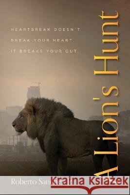 A Lion's Hunt Roberto Sanchez   9798822911369 Palmetto Publishing