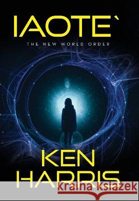 Iaote`: The New World Order Ken Harris   9798822912274 Palmetto Publishing