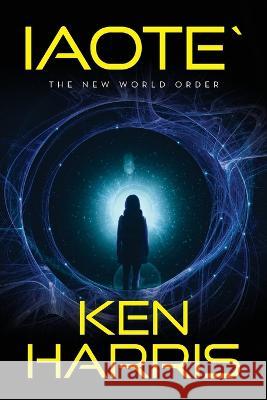 Iaote`: The New World Order Ken Harris   9798822912281 Palmetto Publishing