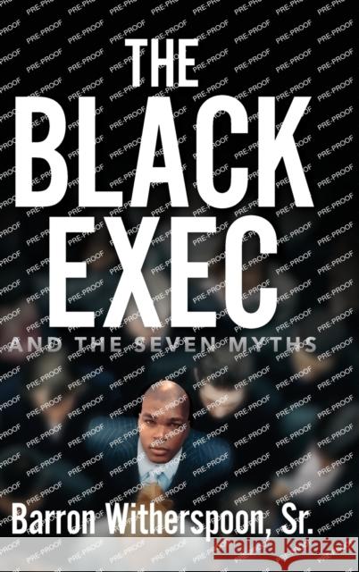 The Black Exec: And the Seven Myths Barron Witherspoon, Sr   9798822914018 Palmetto Publishing