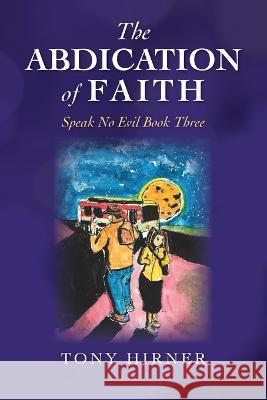 The Abdication Of Faith: Speak No Evil Book Three Tony Hirner   9798822916456 Palmetto Publishing