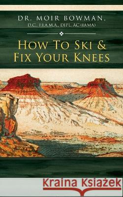 How To Ski & Fix Your Knees Dr Moir Bowman   9798822919235 Palmetto Publishing