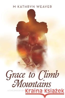 Grace to Climb Mountains: A Childhood of Deception and Emotional Abuse M Kathryn Weaver 9798823026376