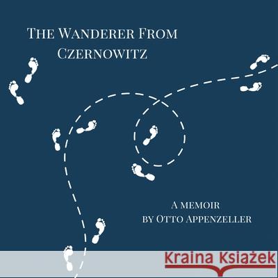 The Wanderer from Czernowitz: A Memoir Otto Appenzeller 9798823027175