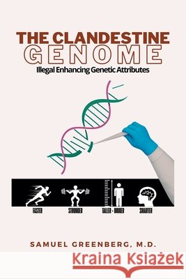 The Clandestine Genome: Illegal Enhancing Genetic Attributes Greenberg, Samuel 9798823054300