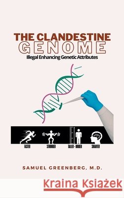 The Clandestine Genome: Illegal Enhancing Genetic Attributes Greenberg, Samuel 9798823054317