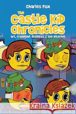 The Castle Kid Chronicles: art, friendship, business, & the internet Fox, Charles 9798823065221 Authorhouse