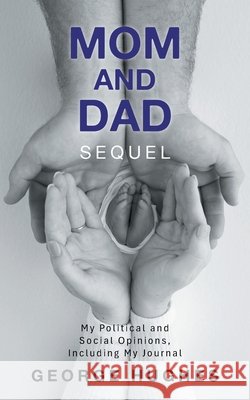 Mom and Dad Sequel: My Political and Social Opinions, Including My Journal Hughes, George 9798823065726 Authorhouse