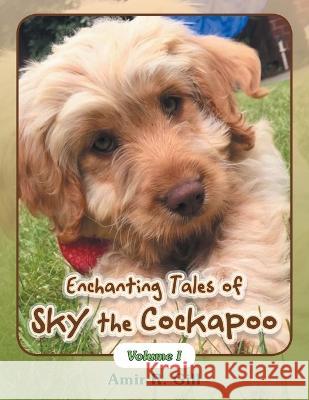 Enchanting Tales of Sky the Cockapoo: Volume I Amir R Gill   9798823083294 Authorhouse UK