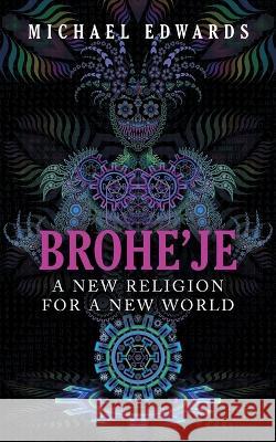 Brohe'je A New Religion For A New World Michael Edwards   9798823083645 Authorhouse UK