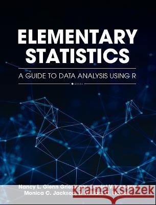 Elementary Statistics: A Guide to Data Analysis Using R Nancy Glenn Griesinger, Daniel Vrinceanu, Monica C Jackson 9798823301817 Cognella Academic Publishing