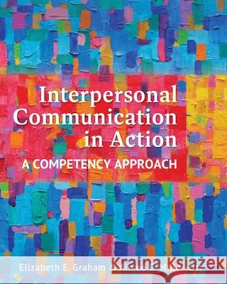 Interpersonal Communication in Action: A Competency Approach Aimee Miller-Ott, Elizabeth Graham 9798823303316