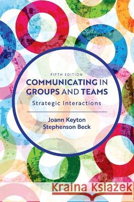 Communicating in Groups and Teams: Strategic Interactions Joann Keyton, Stephenson Beck 9798823309660 Cognella Academic Publishing