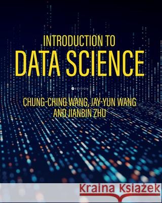 Introduction to Data Science Chung-Ching Wang, Jay-Yun Wang, Jianbin Zhu 9798823313391 Cognella Academic Publishing