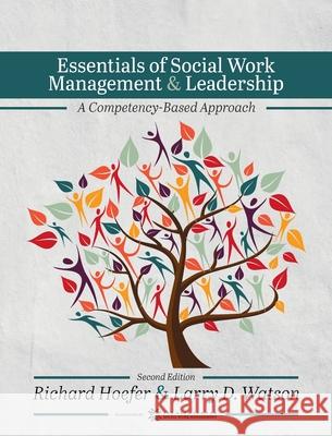 Essentials of Social Work Management and Leadership: A Competency-Based Approach Richard Hoefer, Larry D Watson 9798823352048
