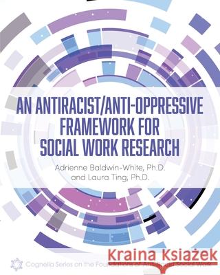 An Antiracist/Anti-Oppressive Framework for Social Work Research Adrienne Baldwin-White, Laura Ting 9798823395618 Cognella Academic Publishing
