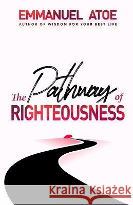 The Pathway of Righteousness Emmanuel Atoe 9798823951036 Independently Published