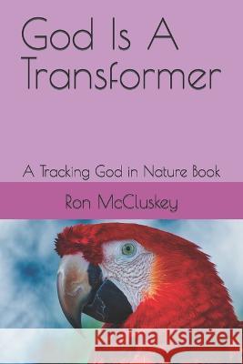 God Is A Transformer: A Tracking God in Nature Book Ron McCluskey   9798824748154 Independently Published