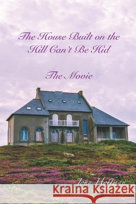 The House Built on the Hill Can't Be Hid John D Hoffman 9798825428727