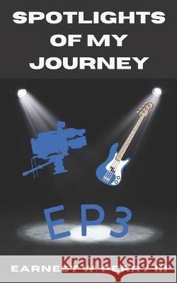 Spotlights Of My Journey: Ep3 Earnest W Perry, III 9798825512808