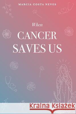 When Cancer Saves Us Marcia Costa Neves 9798825545974