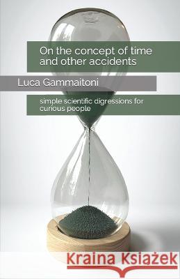 On the concept of time and other accidents: simple scientific digressions for curious people Luca Gammaitoni 9798825591902 Independently Published