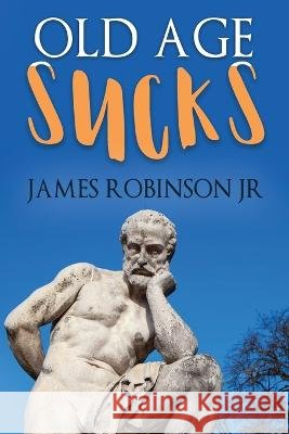 Old Age Sucks James Robinson, Jr 9798825597454