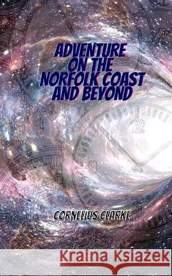 Adventure on the Norfolk Coast and Beyond Cornelius Clarke 9798826074596 Independently Published