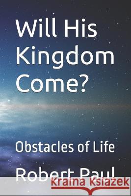 Will His Kingdom Come?: Obstacles of Life Luby M, Robert Paul 9798827708599 Independently Published
