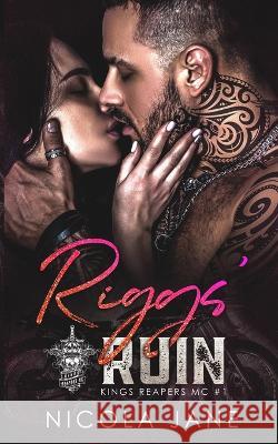 Riggs' Ruin (Kings Reapers MC Book 1) Nicola Jane, Nicola Jane, Rebecca Vazquez 9798828493111 Independently Published
