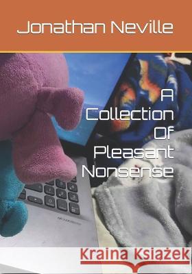 A Collection Of Pleasant Nonsense Jonathan Neville 9798828539772