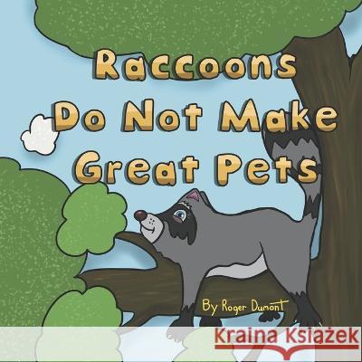 Raccoons Do Not Make Great Pets Roger Dumont   9798829325336 Independently Published