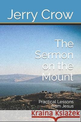 The Sermon on the Mount: Practical Lessons from Jesus Jerry Crow   9798829482985 Independently Published