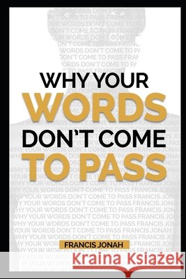 Why Your Words Don't Come To Pass Jonah, Francis 9798830187596 Independently Published