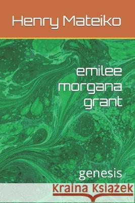 emilee morgana grant: genesis Henry Mateiko   9798830545853 Independently Published