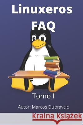 Linuxeros FAQ: Tomo I Marcos Dubravcic   9798830927048 Independently Published