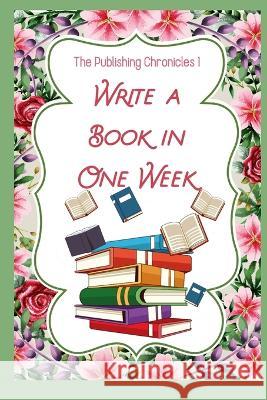 The Publishing Chronicles 1: Write a Book in One Week Joshua King 9798830946964 Independently Published