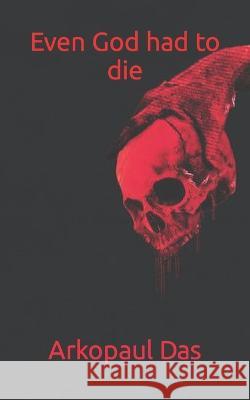 Even God had to Die Arkopaul Das 9798831145540 Independently Published