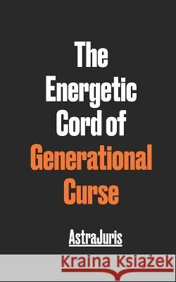 The Energetic Cord of Generational Curse Astra Juris 9798831184594 Independently Published