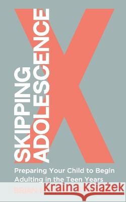 Skipping Adolescence: Preparing Your Child to Begin Adulting in the Teen Years Brian Michael Stegner   9798831551082 Independently Published