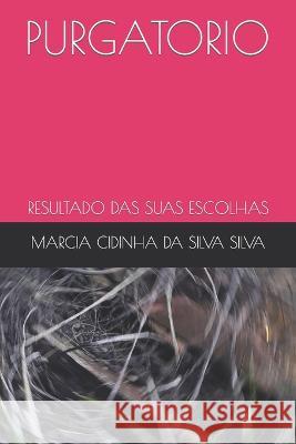 Purgatorio: Resultado Das Suas Escolhas Marcia Cidinha Da Silva Silva 9798832198071