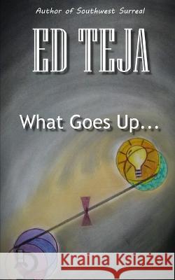 What Goes Up... Ed Teja   9798832379098 Independently Published