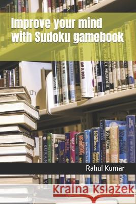 Improve your mind with Sudoku gamebook Rahul Kumar 9798833313244