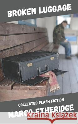 Broken Luggage: Collected Flash Fiction Marco Etheridge   9798833773079 Independently Published