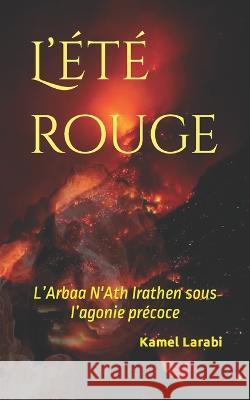 L'été rouge: L'Arbaa N'Ath Irathen sous l'agonie précoce Larabi, Kamel 9798834812388 Independently Published