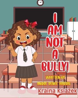 I Am Not a Bully Harris Andre' Renee' Harris 9798835761418